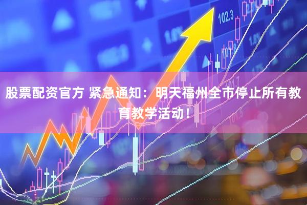 股票配资官方 紧急通知：明天福州全市停止所有教育教学活动！