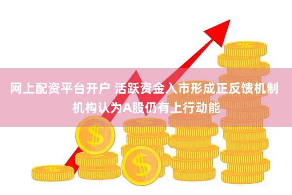 网上配资平台开户 活跃资金入市形成正反馈机制 机构认为A股仍有上行动能