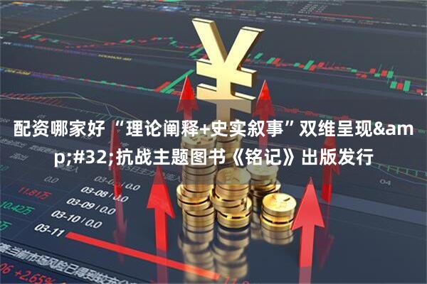 配资哪家好 “理论阐释+史实叙事”双维呈现&#32;抗战主题图书《铭记》出版发行