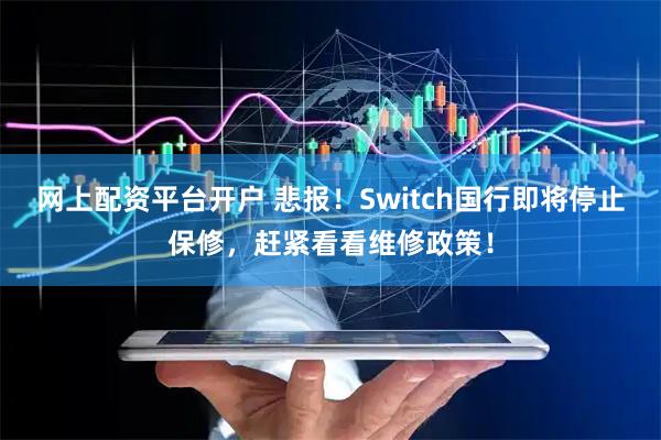 网上配资平台开户 悲报！Switch国行即将停止保修，赶紧看看维修政策！